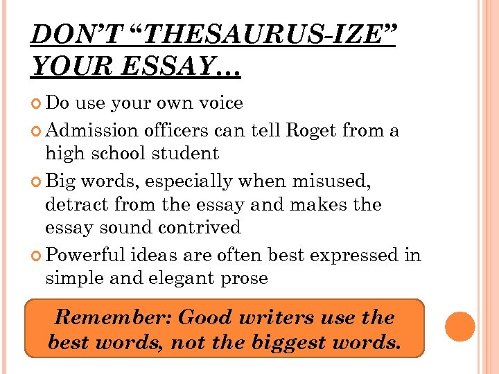 DON’T “THESAURUS-IZE” YOUR ESSAY… Do use your own voice Admission officers can tell Roget