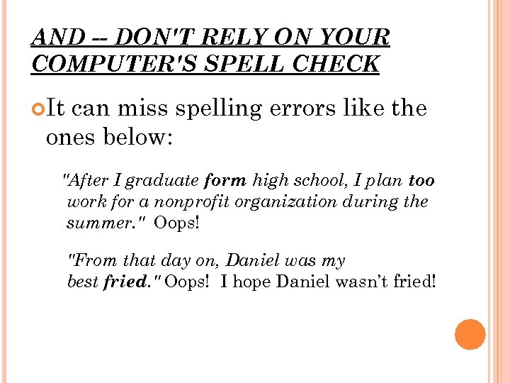 AND -- DON'T RELY ON YOUR COMPUTER'S SPELL CHECK It can miss spelling errors