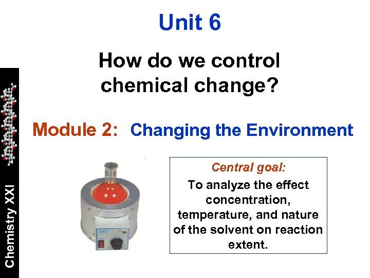 Unit 6 How do we control chemical change? Chemistry XXI Module 2: Changing the