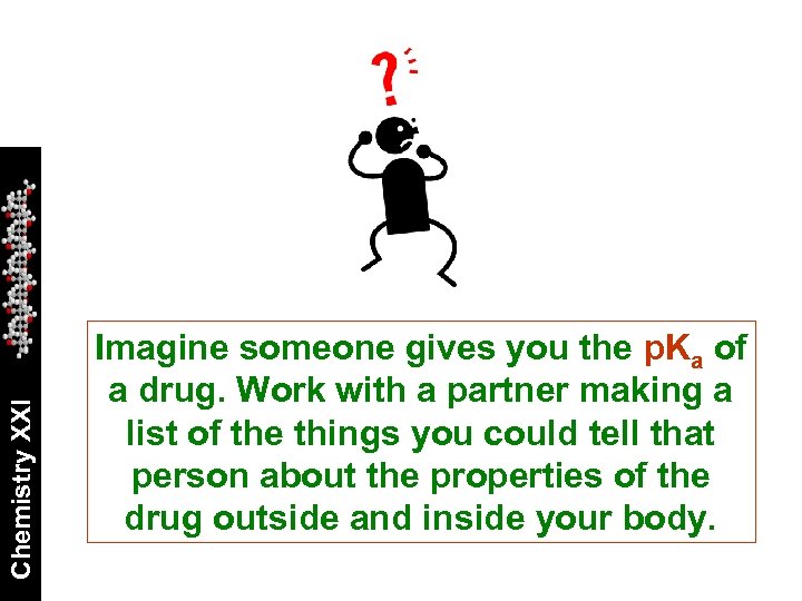 Chemistry XXI Imagine someone gives you the p. Ka of a drug. Work with