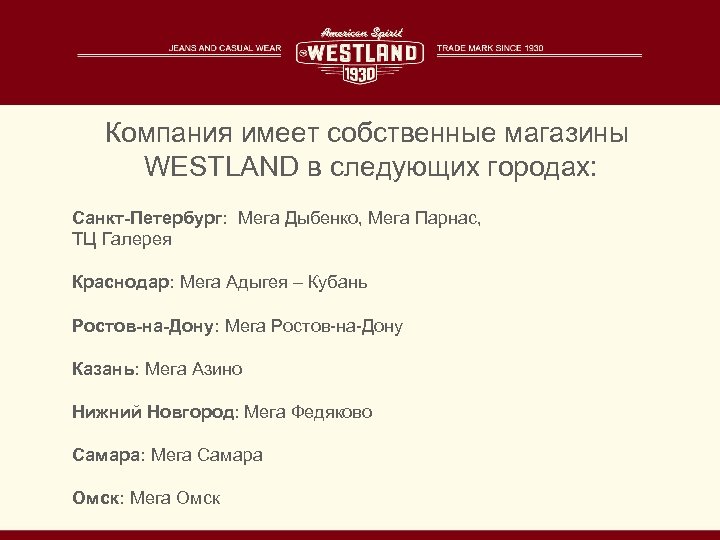 Компания имеет собственные магазины WESTLAND в следующих городах: Санкт-Петербург: Мега Дыбенко, Мега Парнас, ТЦ