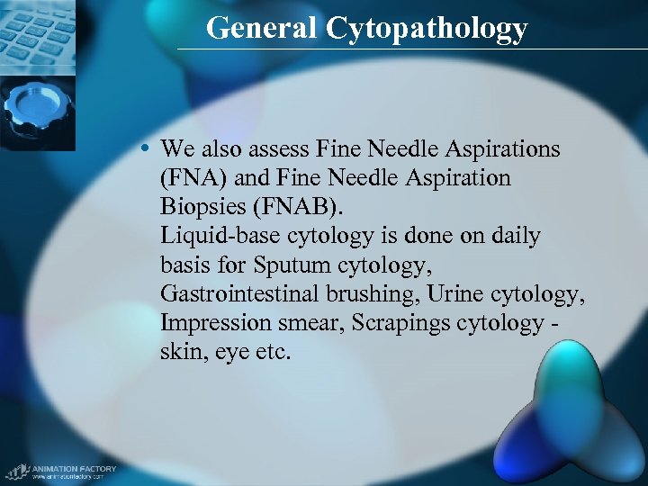 General Cytopathology • We also assess Fine Needle Aspirations (FNA) and Fine Needle Aspiration