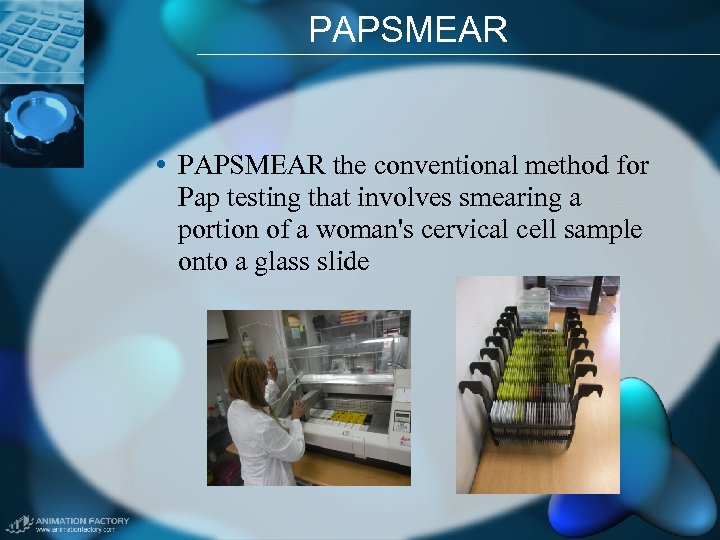 PAPSMEAR • PAPSMEAR the conventional method for Pap testing that involves smearing a portion