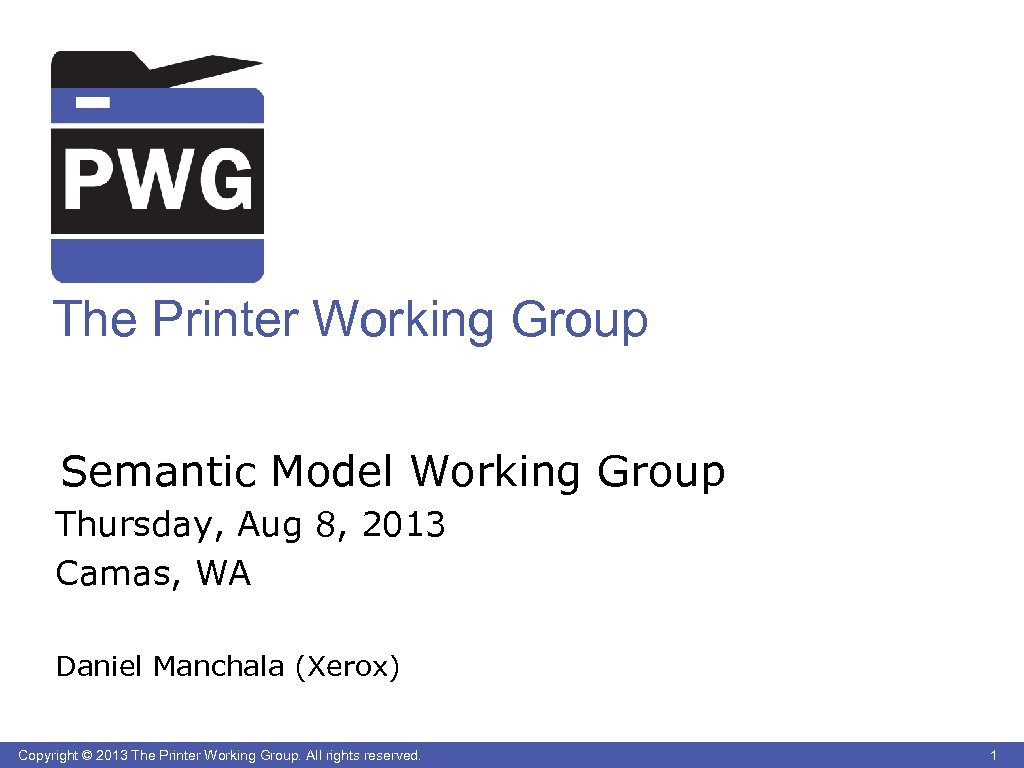 The Printer Working Group Semantic Model Working Group Thursday, Aug 8, 2013 Camas, WA