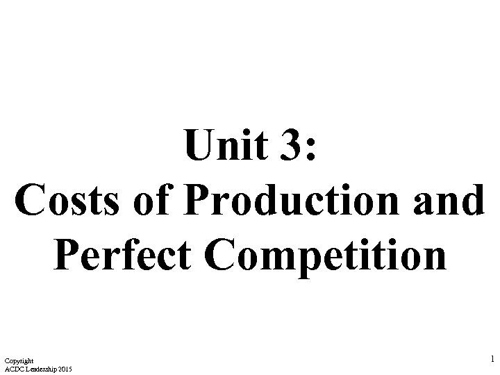 Unit 3: Costs of Production and Perfect Competition Copyright ACDC Leadership 2015 1 