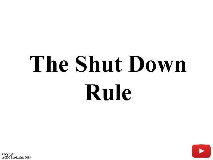 The Shut Down Rule Copyright ACDC Leadership 2015 22 