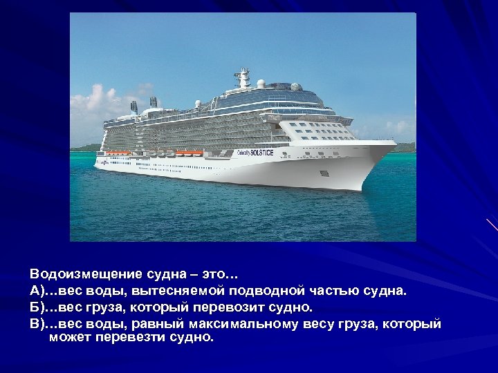 Водоизмещение судна – это… А)…вес воды, вытесняемой подводной частью судна. Б)…вес груза, который перевозит