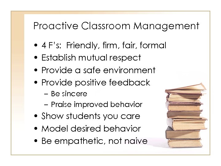 Proactive Classroom Management • • 4 F’s: Friendly, firm, fair, formal Establish mutual respect