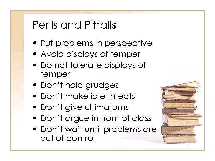 Perils and Pitfalls • Put problems in perspective • Avoid displays of temper •