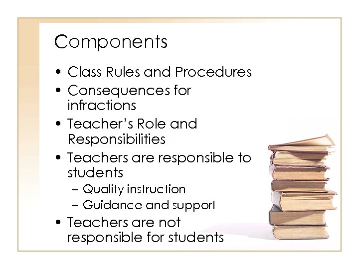 Components • Class Rules and Procedures • Consequences for infractions • Teacher’s Role and