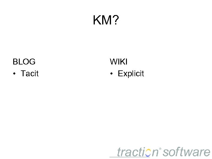 KM? BLOG • Tacit WIKI • Explicit 