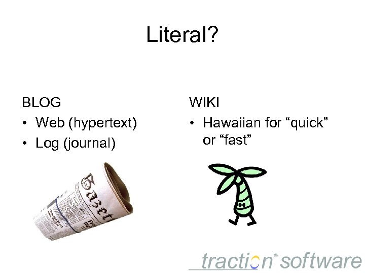 Literal? BLOG • Web (hypertext) • Log (journal) WIKI • Hawaiian for “quick” or