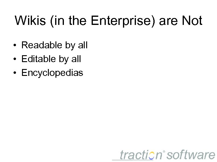 Wikis (in the Enterprise) are Not • Readable by all • Editable by all