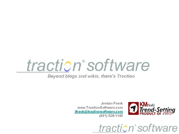 Beyond blogs and wikis, there’s Traction Jordan Frank www. Traction. Software. com jfrank@tractionsoftware. com