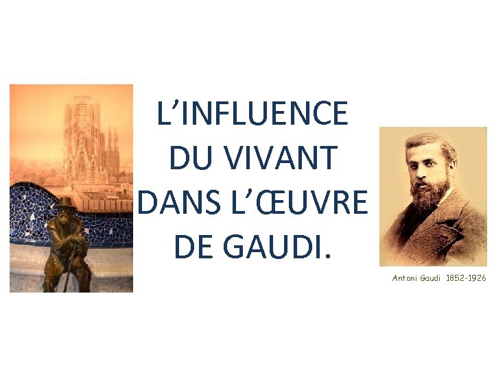 L’INFLUENCE DU VIVANT DANS L’ŒUVRE DE GAUDI. Antoni Gaudi 1852 -1926 