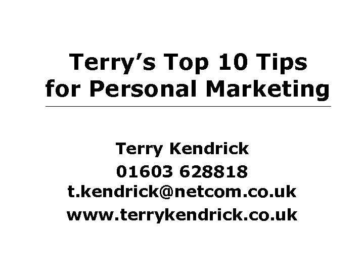 Terry’s Top 10 Tips for Personal Marketing Terry Kendrick 01603 628818 t. kendrick@netcom. co.