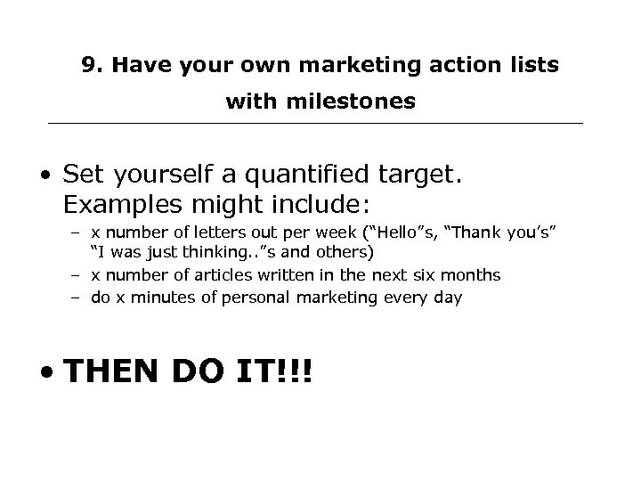 9. Have your own marketing action lists with milestones • Set yourself a quantified