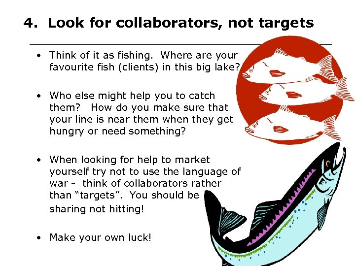 4. Look for collaborators, not targets • Think of it as fishing. Where are