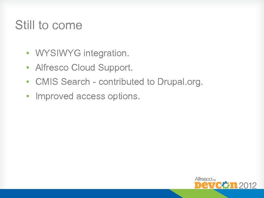 Still to come • WYSIWYG integration. • Alfresco Cloud Support. • CMIS Search -