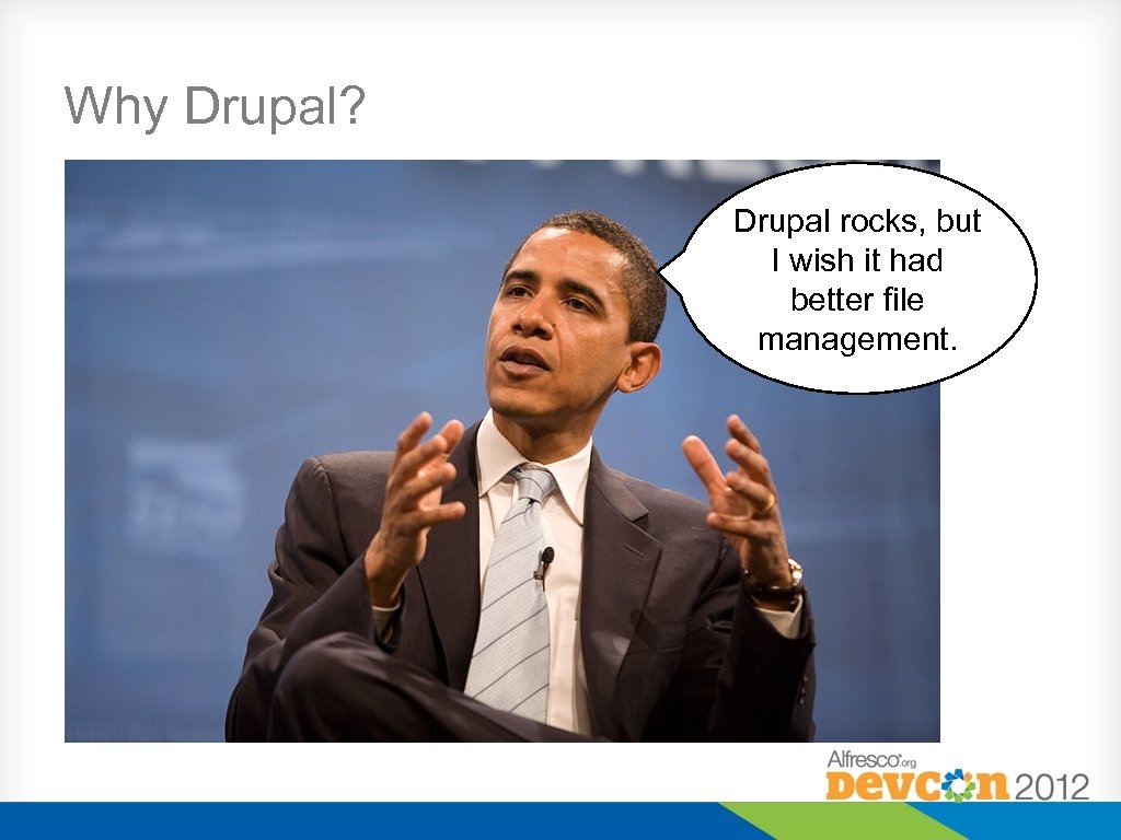 Why Drupal? Drupal rocks, but I wish it had better file management. 