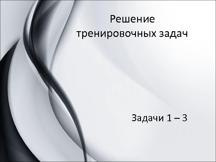 Решение тренировочных задач Задачи 1 – 3 