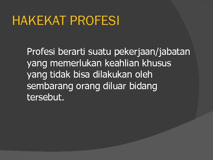 HAKEKAT PROFESI Profesi berarti suatu pekerjaan/jabatan yang memerlukan keahlian khusus yang tidak bisa dilakukan