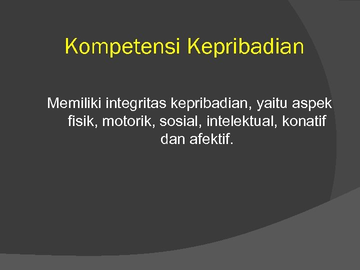 Kompetensi Kepribadian Memiliki integritas kepribadian, yaitu aspek fisik, motorik, sosial, intelektual, konatif dan afektif.