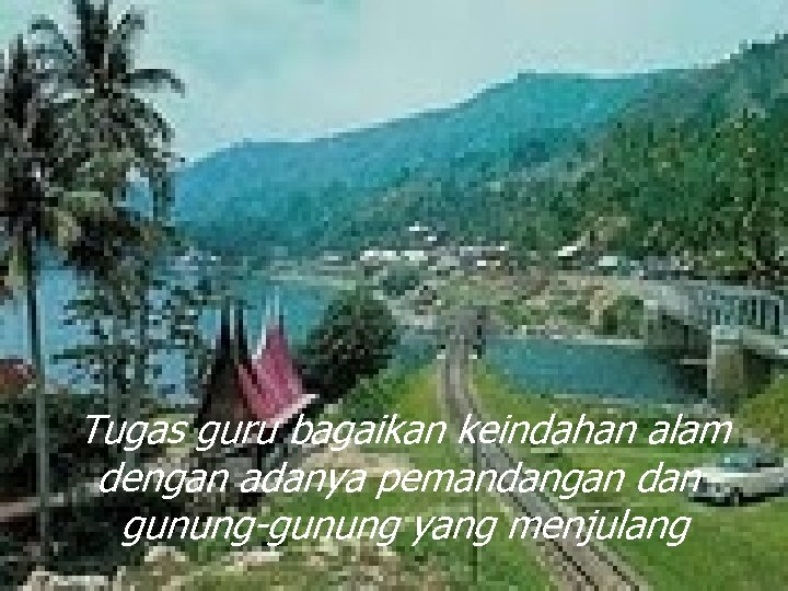 Tugas guru bagaikan keindahan alam dengan adanya pemandangan dan gunung-gunung yang menjulang 