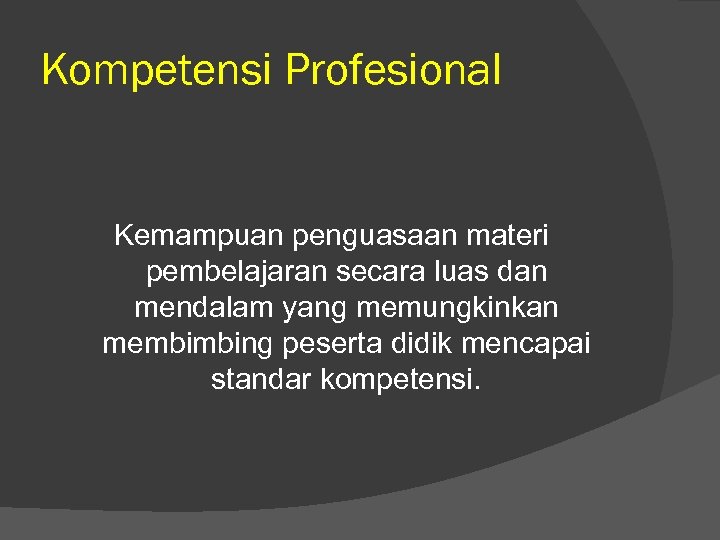 Kompetensi Profesional Kemampuan penguasaan materi pembelajaran secara luas dan mendalam yang memungkinkan membimbing peserta