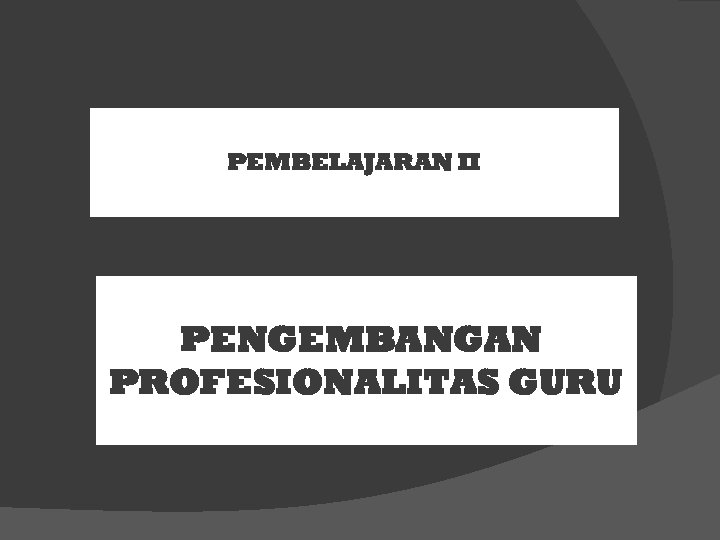 PEMBELAJARAN II PENGEMBANGAN PROFESIONALITAS GURU 