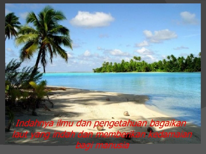 Indahnya ilmu dan pengetahuan bagaikan laut yang indah dan memberikan kedamaian bagi manusia 