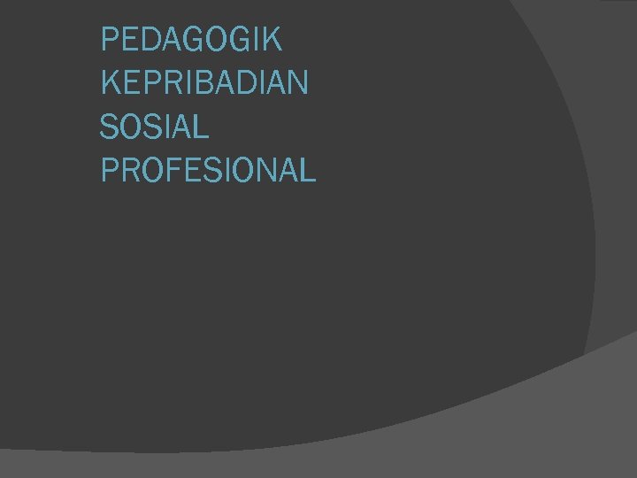 PEDAGOGIK KEPRIBADIAN SOSIAL PROFESIONAL 