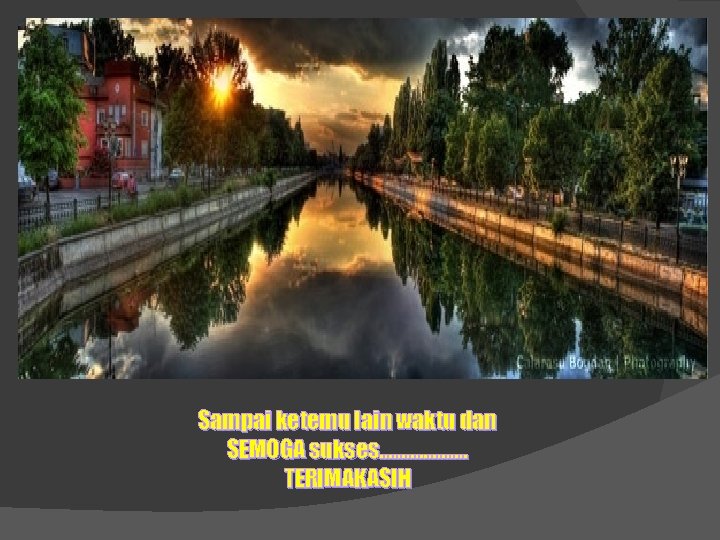 Sampai ketemu lain waktu dan SEMOGA sukses. . . . . TERIMAKASIH 