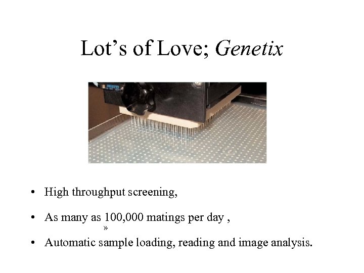 Lot’s of Love; Genetix • High throughput screening, • As many as 100, 000