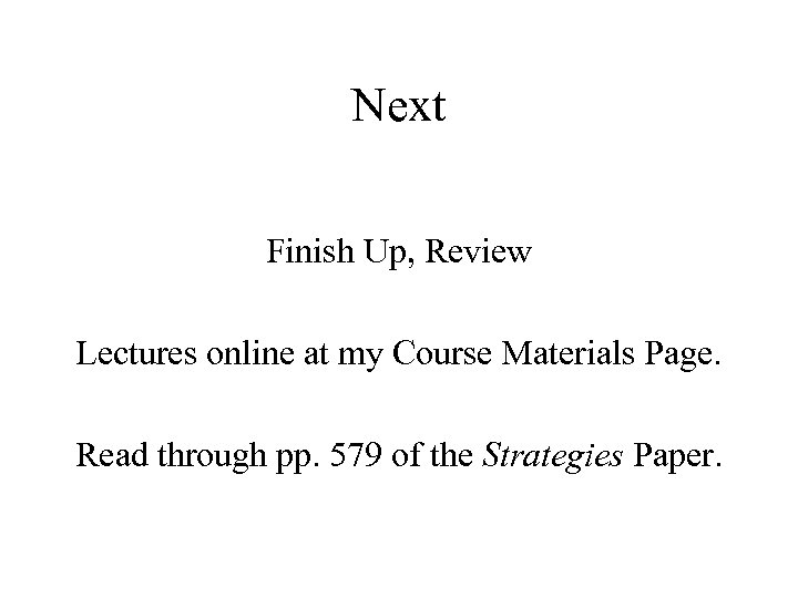 Next Finish Up, Review Lectures online at my Course Materials Page. Read through pp.