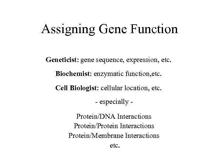 Assigning Gene Function Geneticist: gene sequence, expression, etc. Biochemist: enzymatic function, etc. Cell Biologist: