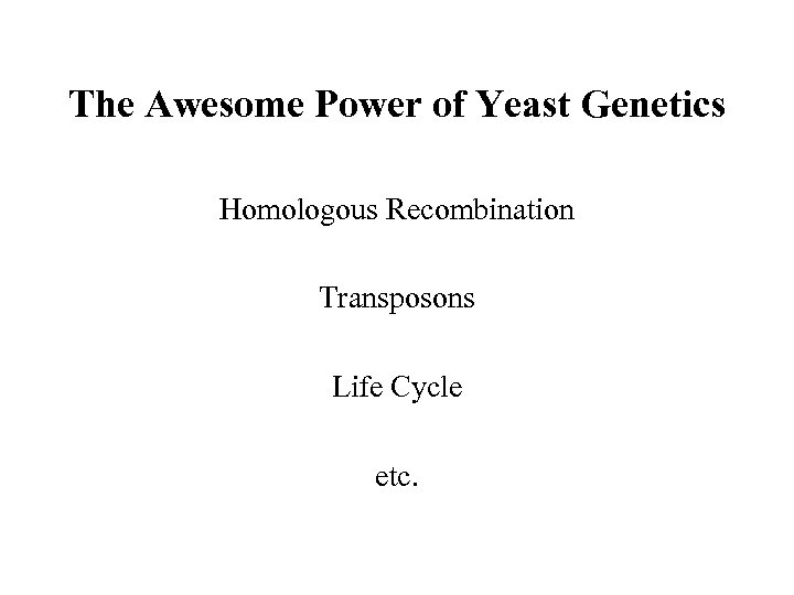 The Awesome Power of Yeast Genetics Homologous Recombination Transposons Life Cycle etc. 