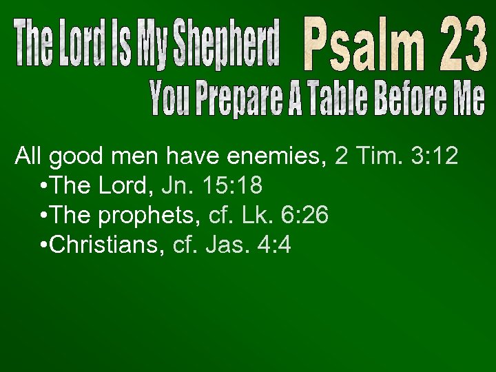 All good men have enemies, 2 Tim. 3: 12 • The Lord, Jn. 15: