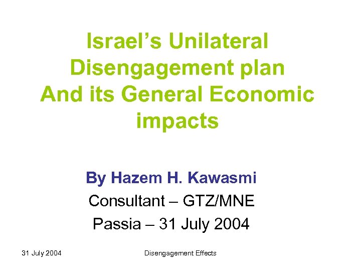 Israel’s Unilateral Disengagement plan And its General Economic impacts By Hazem H. Kawasmi Consultant