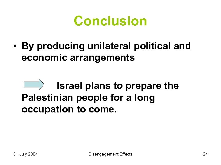 Conclusion • By producing unilateral political and economic arrangements Israel plans to prepare the