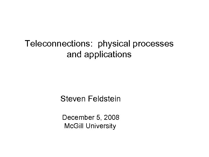 Teleconnections: physical processes and applications Steven Feldstein December 5, 2008 Mc. Gill University 