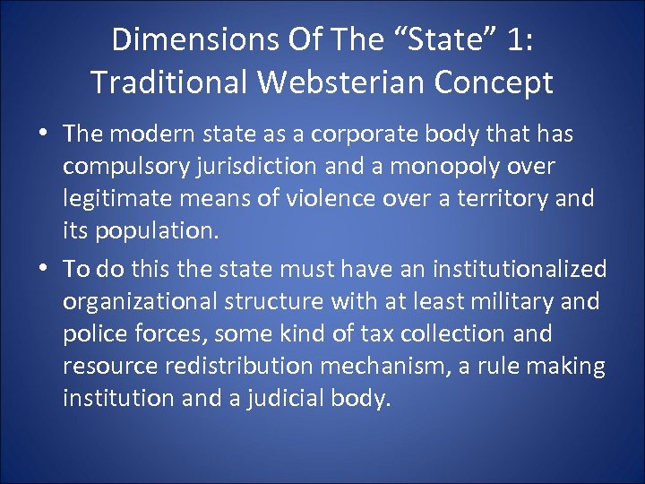 Dimensions Of The “State” 1: Traditional Websterian Concept • The modern state as a