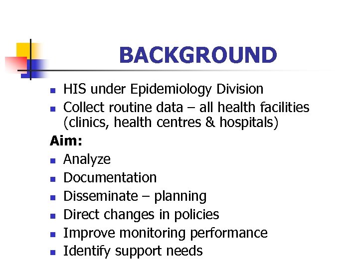 BACKGROUND HIS under Epidemiology Division n Collect routine data – all health facilities (clinics,