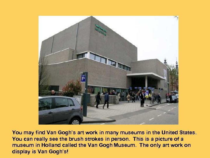 You may find Van Gogh’s art work in many museums in the United States.