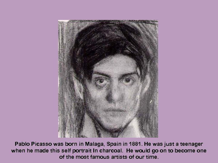 Pablo Picasso was born in Malaga, Spain in 1881. He was just a teenager