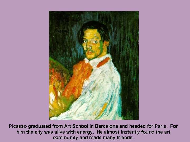 Picasso graduated from Art School in Barcelona and headed for Paris. For him the