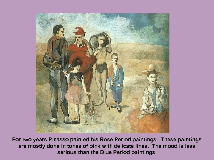 For two years Picasso painted his Rose Period paintings. These paintings are mostly done