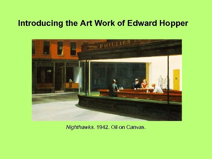 Introducing the Art Work of Edward Hopper Nighthawks. 1942. Oil on Canvas. 