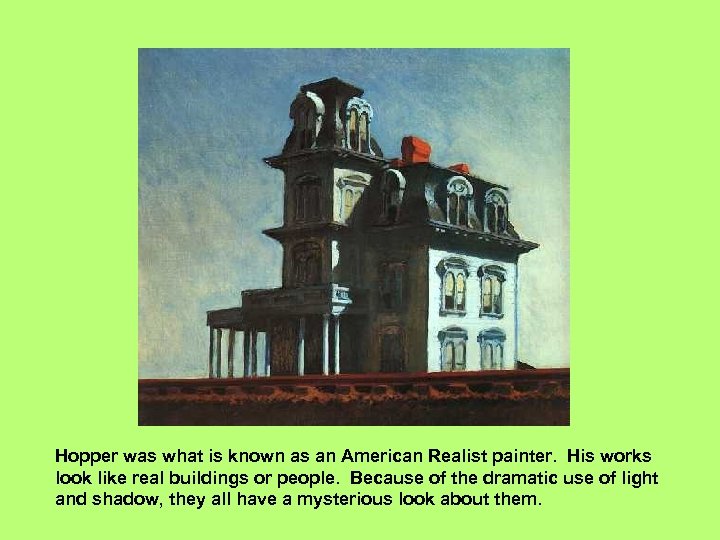 Hopper was what is known as an American Realist painter. His works look like