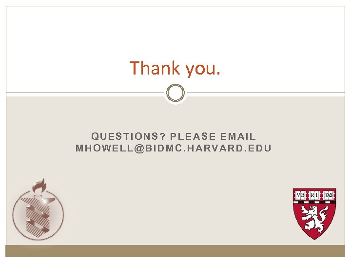 Thank you. QUESTIONS? PLEASE EMAIL MHOWELL@BIDMC. HARVARD. EDU 